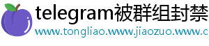 telegram被群组封禁